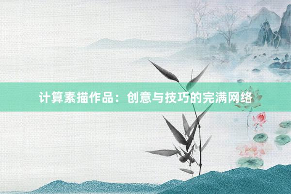 计算素描作品：创意与技巧的完满网络